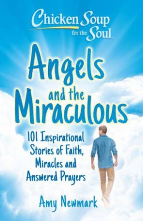 Chicken Soup for the Soul: Angels and the Miraculous by Amy Newmark