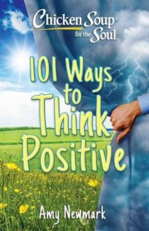 Chicken Soup for the Soul: 101 Ways to Think Positive by Amy Newmark