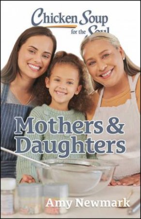 Chicken Soup for the Soul: Mothers & Daughters by Amy Newmark