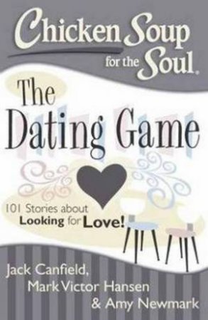 Chicken Soup For The Soul: The Dating Game by Jack Canfield