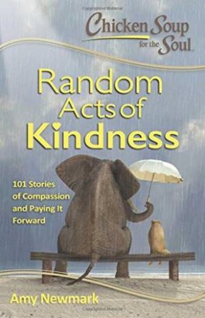 Chicken Soup For The Soul: Random Acts Of Kindness by Amy Newmark