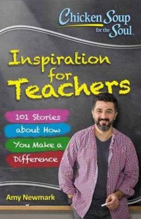 Chicken Soup For The Soul: Inspiration For Teachers by Amy Newmark