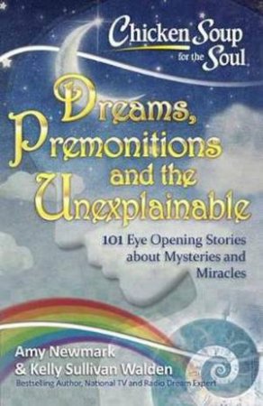 Chicken Soup For The Soul: Dreams, Premonitions And The Unexplainable by Amy Newmark