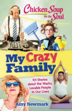 Chicken Soup For The Soul: My Crazy Family: 101 Stories About The Wacky, Lovable People In Our Lives by Amy Newmark