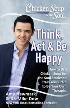 Chicken Soup For The Soul: Think, Act And Be Happy by Amy Newmark & Mike Dow