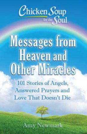 Chicken Soup For The Soul: Messages From Heaven And Other Miracles by Amy Newmark
