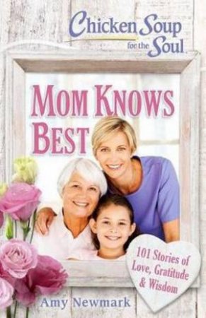 Chicken Soup For The Soul: Mom Knows Best by Amy Newmark