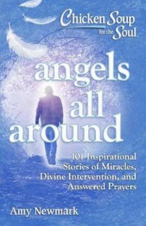 Chicken Soup For The Soul: Angels All Around by Amy Newmark