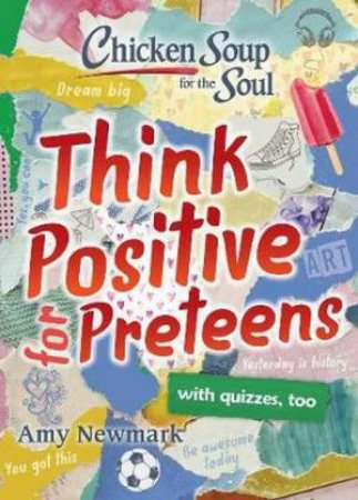 Chicken Soup For The Soul: Think Positive For Preteens by Amy Newmark