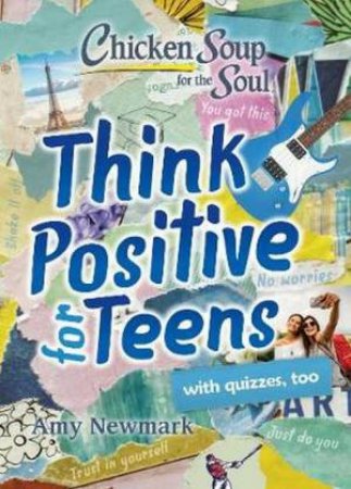 Chicken Soup For The Soul: Think Positive For Teens by Amy Newmark