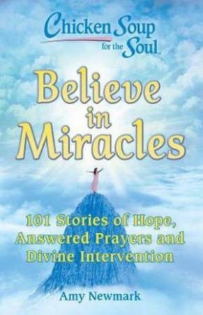 Chicken Soup For The Soul: Believe In Miracles by Amy Newmark