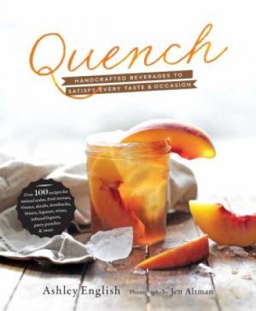 Quench: Handcrafted Beverages to Satisfy Every Taste and Occasion by Ashley English