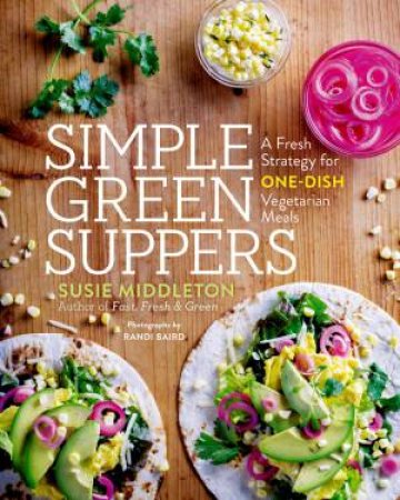 Simple Green Suppers: A Fresh Strategy For One-Dish Vegetarian Meals by Susie Middleton