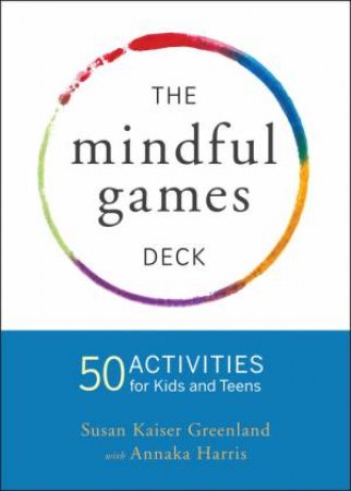 Mindful Games Activity Cards: 55 Fun Ways To Share Mindfulness With Kids And Teens by Susan Kaiser Greenland