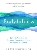 Bodyfulness Somatic Practices for Presence Empowerment and Waking Up in This Life