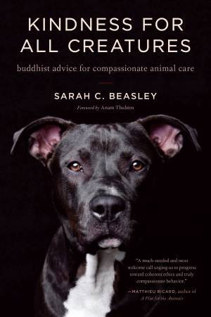 Kindness For All Creatures: Buddhist Advice For Compassionate Animal Care by Sarah C. Beasley