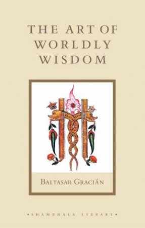 The Art Of Worldly Wisdom by Baltasar Gracian