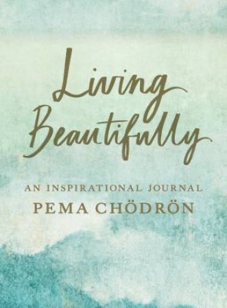 Living Beautifully: A Pema Chodron Inspirational Journal by Pema Chodron