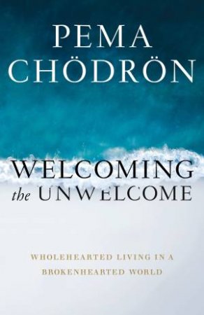 Welcoming The Unwelcome by Pema Chodron