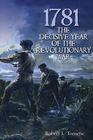 1781: The Decisive Year of the Revolutionary War by TONSETIC ROBERT L.