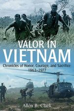 Valor in Vietnam Chronicles of Honor Courage and Sacrifice 19631977