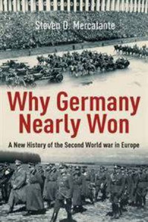 Why Germany Nearly Won: A New History of the Second World War in Europe by MERCATANTE STEVEN D.