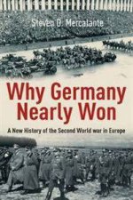 Why Germany Nearly Won A New History of the Second World War in Europe