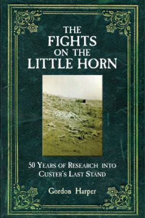 Fights of the Little Horn: 50 Years of Research into Custer's Last Stand by HARPER GORDON