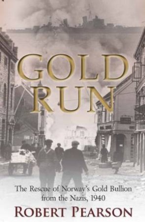 Gold Run: The Rescue of Norway's Gold Bullion from the Nazis 1940 by PEARSON ROBERT