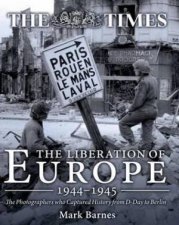 Liberation of Europe 19441945 The Photographers Who Captured History from DDay to Berlin
