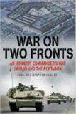 War on Two Fronts: An Infantry Commander's War in Iraq and the Pentagon by COL. CHRISTOPHER P. HUGHES
