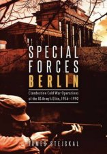 Special Forces Berlin Clandestine Cold War Operations Of The US Armys Elite 19561990
