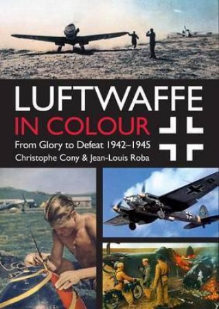 Luftwaffe In Colour: From Glory To Defeat, Vol. 2 by Jean-Louis Roba & Christophe Cony