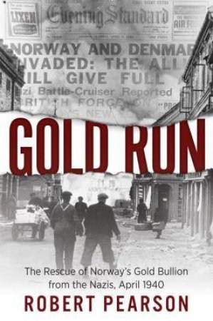 Gold Run: The Rescue Of Norway's Gold Bullion From The Nazis, 1940 by Robert Pearson