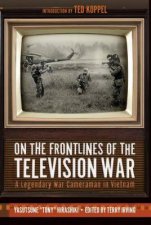 On the Frontlines of the Television War A Legendary War Cameraman in Vietnam