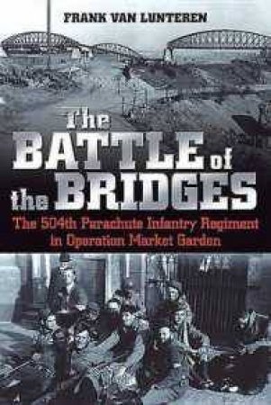 Battle Of The Bridges: The 504th Parachute Infantry Regiment In Operation Market Garden