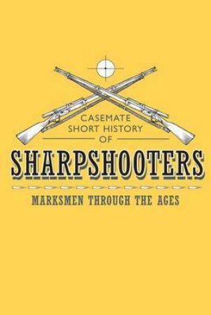 Sharpshooters: Marksmen Through The Ages by Gary Yee