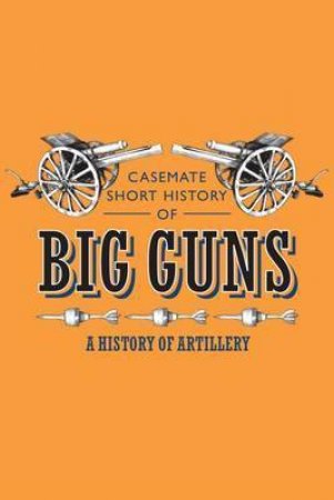 Big Guns: Artillery On The Battlefield by Angus Konstam