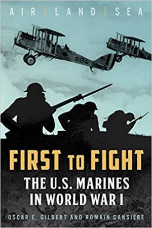 First to Fight: The US Marines In World War I by Oscar E. Gilbert & Romain Cansiere