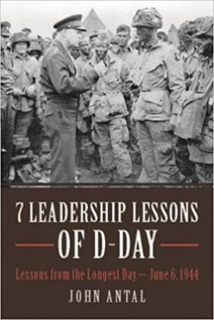 7 Leadership Lessons Of D-Day: Lessons From The Longest Day - June 6, 1944 by John Antal
