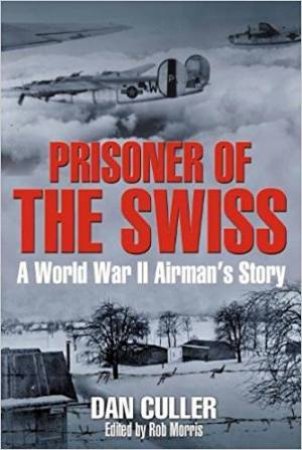 Prisoners Of The Swiss: A World War II Airman's Story by Daniel Culler & Rob Morris