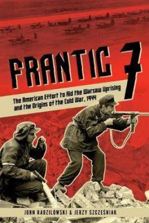 The American Effort To Aid The Warsaw Uprising And The Origins of the Cold War, 1944 by John Radzilowski