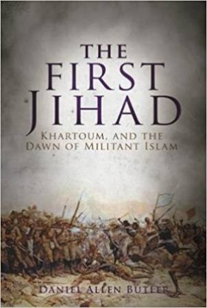 First Jihad: Khartoum And The Dawn Of Militant Islam by Daniel Allen Butler