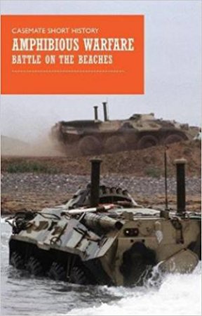 Amphibious Warfare: Battle On The Beaches by Romain Cansiere & Oscar E Gilbert
