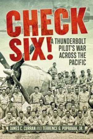Check Six!: A Thunderbolt Pilot's War Across The Pacific by James Curran & Terrence G. Popravak