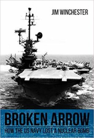 Broken Arrow: How The U.S. Navy Lost A Nuclear Bomb by Jim Winchester