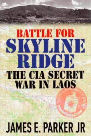 Battle For Skyline Ridge: CIA Secret War In Laos by James E. Parker