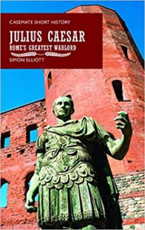 Julius Caesar: Rome's Greatest Warlord by Simon Elliott