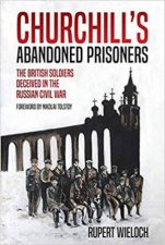 Churchills Abandoned Prisoners The British Soldiers Deceived In The Russian Civil War
