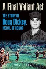 Final Valiant Act The Story Of Doug Dickey Medal Of Honor